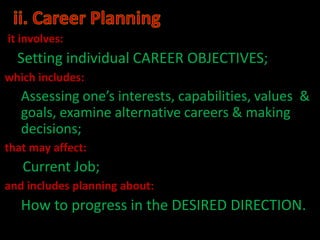 it involves:
  Setting individual CAREER OBJECTIVES;
which includes:
   Assessing one’s interests, capabilities, values &
   goals, examine alternative careers & making
   decisions;
that may affect:
   Current Job;
and includes planning about:
   How to progress in the DESIRED DIRECTION.
 