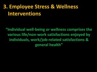 3. Employee Stress & Wellness
  Interventions

“Individual well-being or wellness comprises the
 various life/non-work satisfactions enjoyed by
  individuals, work/job-related satisfactions &
                 general health”
 