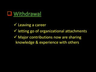  Leaving a career
 letting go of organizational attachments
 Major contributions now are sharing
 knowledge & experience with others
 