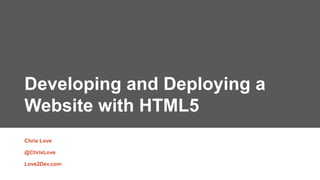 Developing and Deploying a
Website with HTML5
Chris Love
@ChrisLove
Love2Dev.com

 