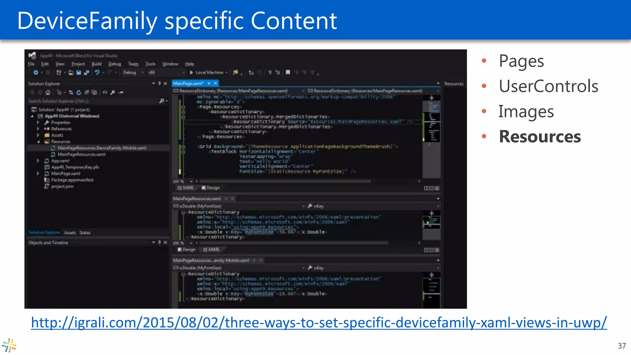 DeviceFamily specific Content
• Pages
• UserControls
• Images
• Resources
37
http://igrali.com/2015/08/02/three-ways-to-set-specific-devicefamily-xaml-views-in-uwp/
 
