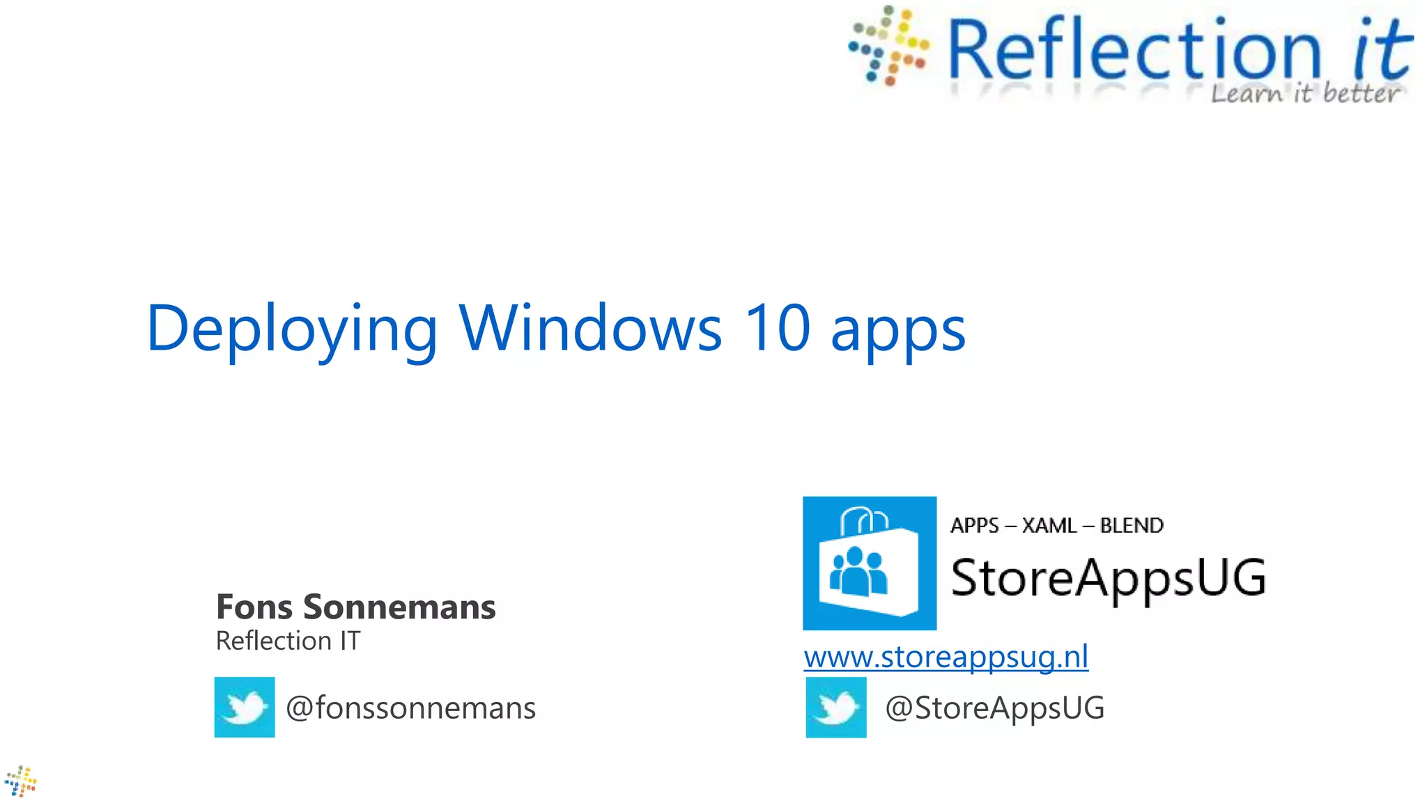 Deploying Windows 10 apps
Fons Sonnemans
Reflection IT
@fonssonnemans
www.storeappsug.nl
@StoreAppsUG
 