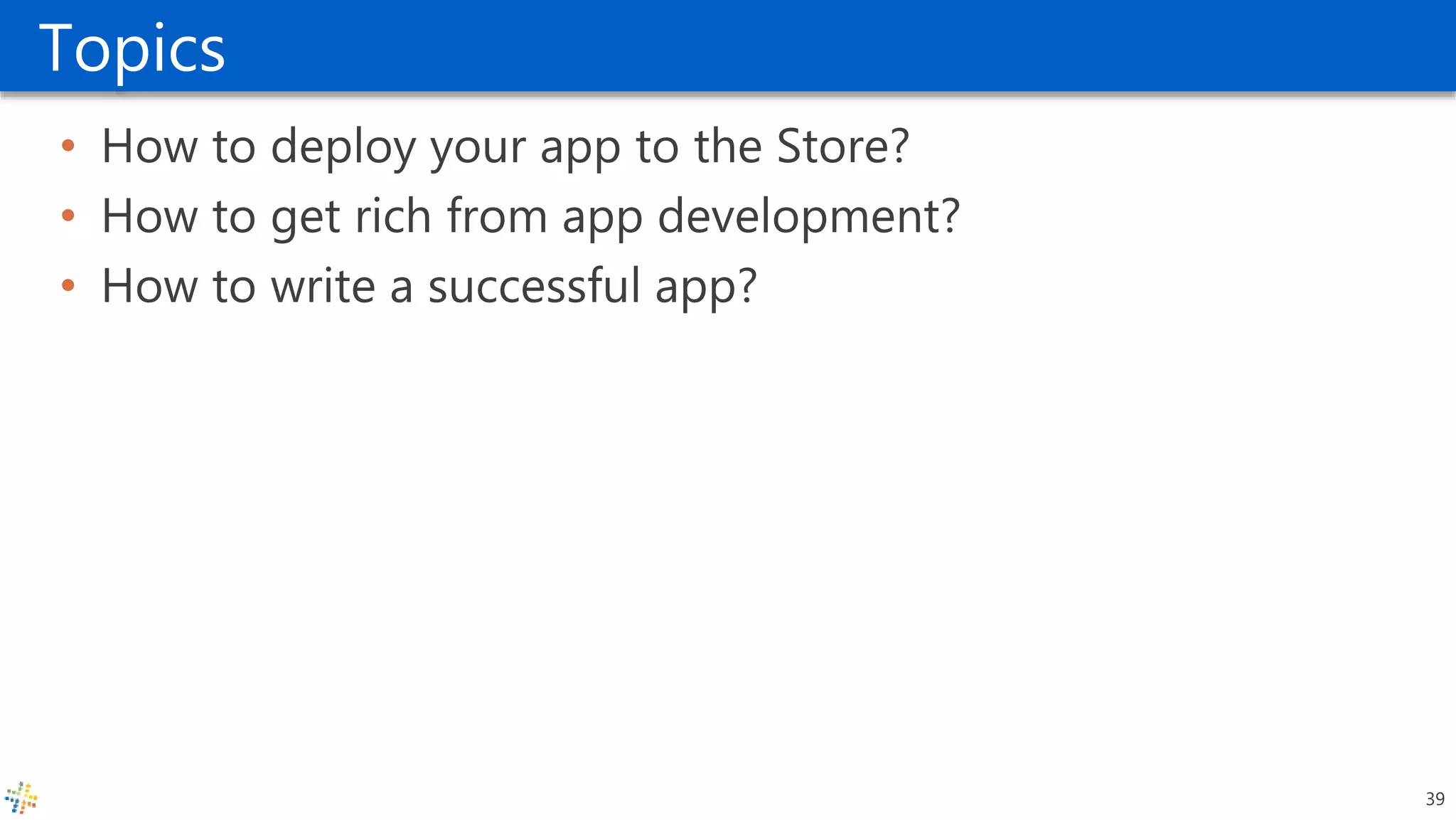 Topics
• How to deploy your app to the Store?
• How to get rich from app development?
• How to write a successful app?
39
 