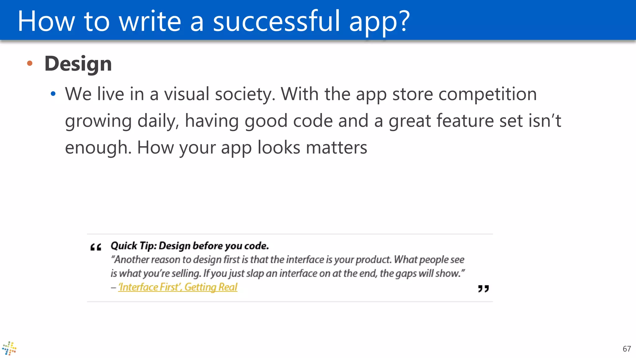How to write a successful app?
• Design
• We live in a visual society. With the app store competition
growing daily, having good code and a great feature set isn’t
enough. How your app looks matters
67
 