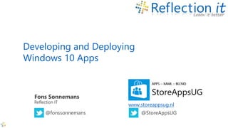 Developing and Deploying
Windows 10 Apps
Fons Sonnemans
Reflection IT
@fonssonnemans
www.storeappsug.nl
@StoreAppsUG
 