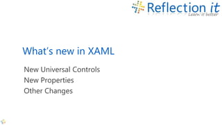 What’s new in XAML
New Universal Controls
New Properties
Other Changes
 