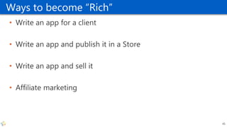 Ways to become “Rich”
• Write an app for a client
• Write an app and publish it in a Store
• Write an app and sell it
• Affiliate marketing
45
 