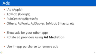 Ads
• iAd (Apple)
• AdMob (Google)
• PubCenter (Microsoft)
• Others: AdFonic, AdDuplex, InMobi, Smaato, etc
• Show ads for your other apps
• Rotate ad providers using Ad Mediation
• Use in-app purcharse to remove ads
51
 