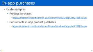 In-app purchases
• Code samples
• Product purchases
• https://msdn.microsoft.com/en-us/library/windows/apps/mt219684.aspx
• Consumable in-app product purchases
• https://msdn.microsoft.com/en-us/library/windows/apps/mt219683.aspx
59
 