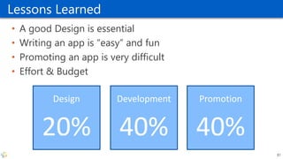 Lessons Learned
• A good Design is essential
• Writing an app is “easy” and fun
• Promoting an app is very difficult
• Effort & Budget
81
Promotion
40%
Development
40%
Design
20%
 