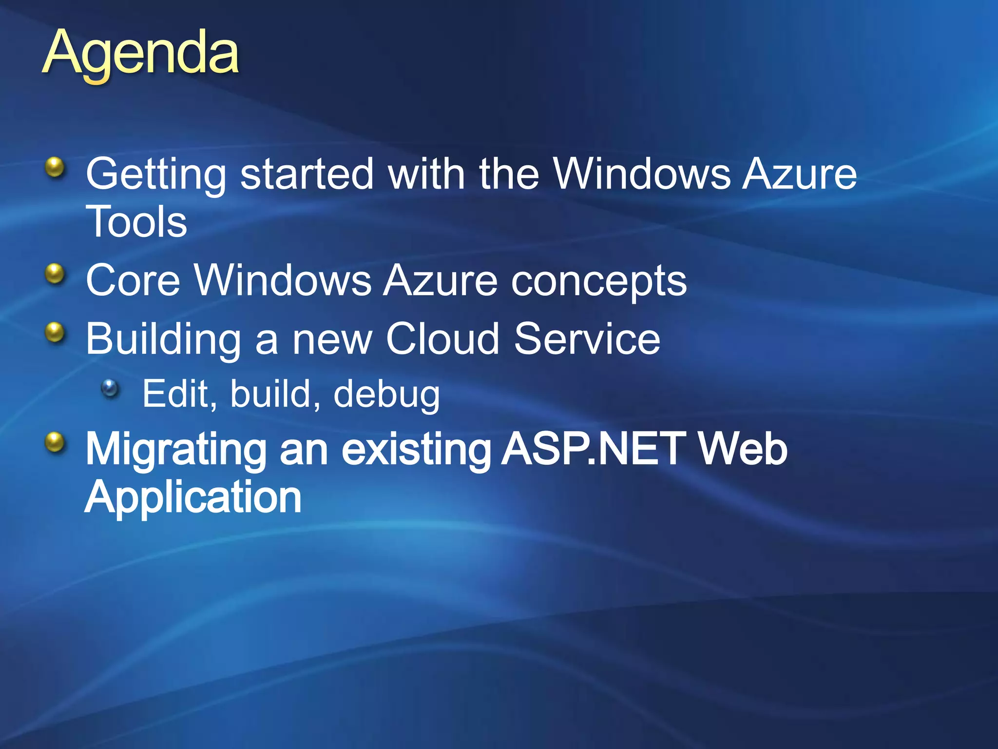 Getting started with the Windows Azure
Tools
Core Windows Azure concepts
Building a new Cloud Service
  Edit, build, debug
Migrating an existing ASP.NET Web
Application
 