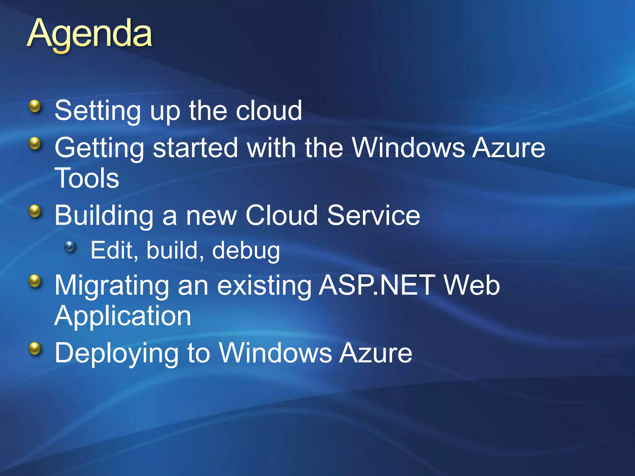 Setting up the cloud
Getting started with the Windows Azure
Tools
Building a new Cloud Service
  Edit, build, debug
Migrating an existing ASP.NET Web
Application
Deploying to Windows Azure
 