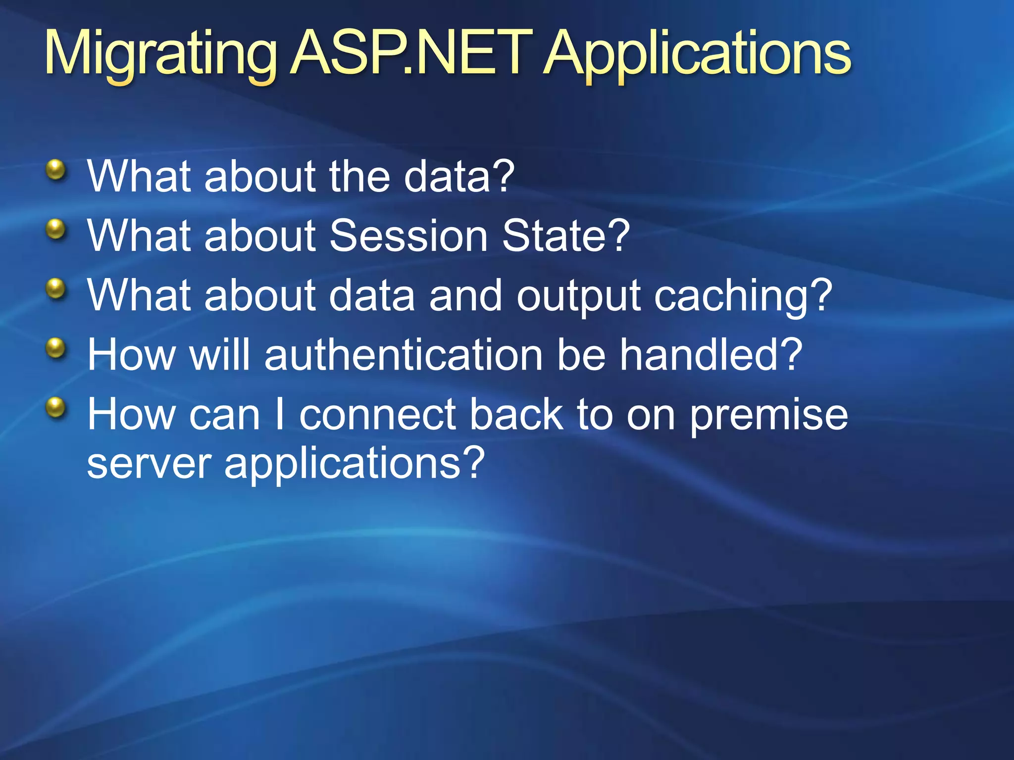 What about the data?
What about Session State?
What about data and output caching?
How will authentication be handled?
How can I connect back to on premise
server applications?
 