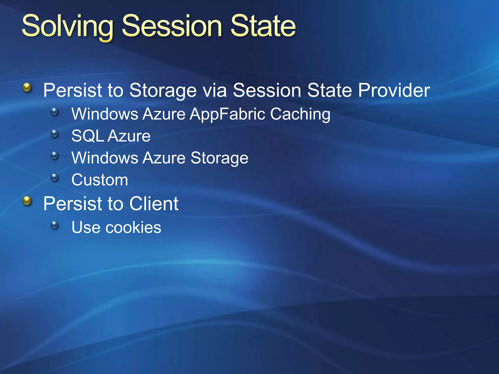 Persist to Storage via Session State Provider
   Windows Azure AppFabric Caching
   SQL Azure
   Windows Azure Storage
   Custom
Persist to Client
   Use cookies
 