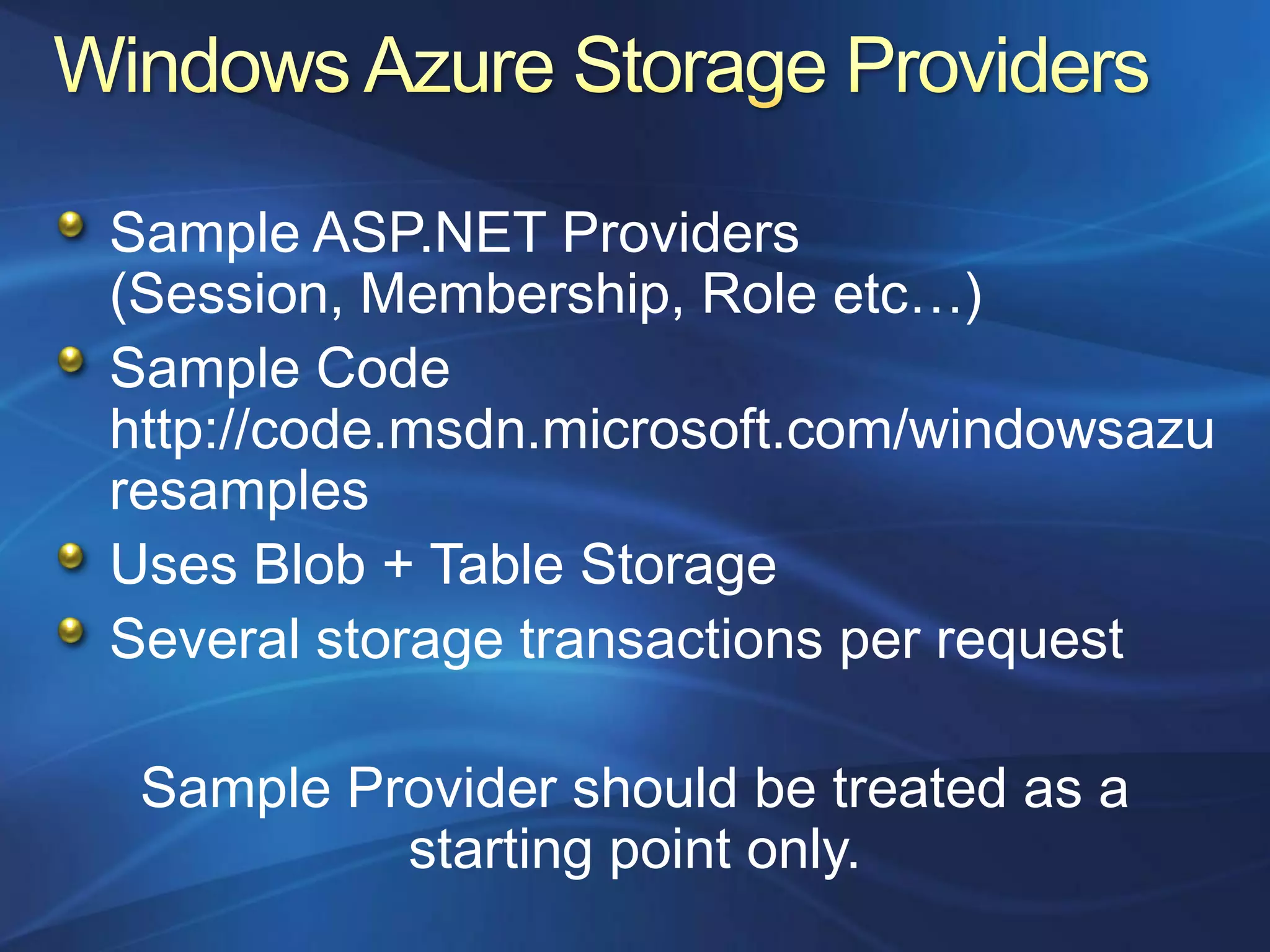 Sample ASP.NET Providers
(Session, Membership, Role etc…)
Sample Code
http://code.msdn.microsoft.com/windowsazu
resamples
Uses Blob + Table Storage
Several storage transactions per request

 Sample Provider should be treated as a
          starting point only.
 