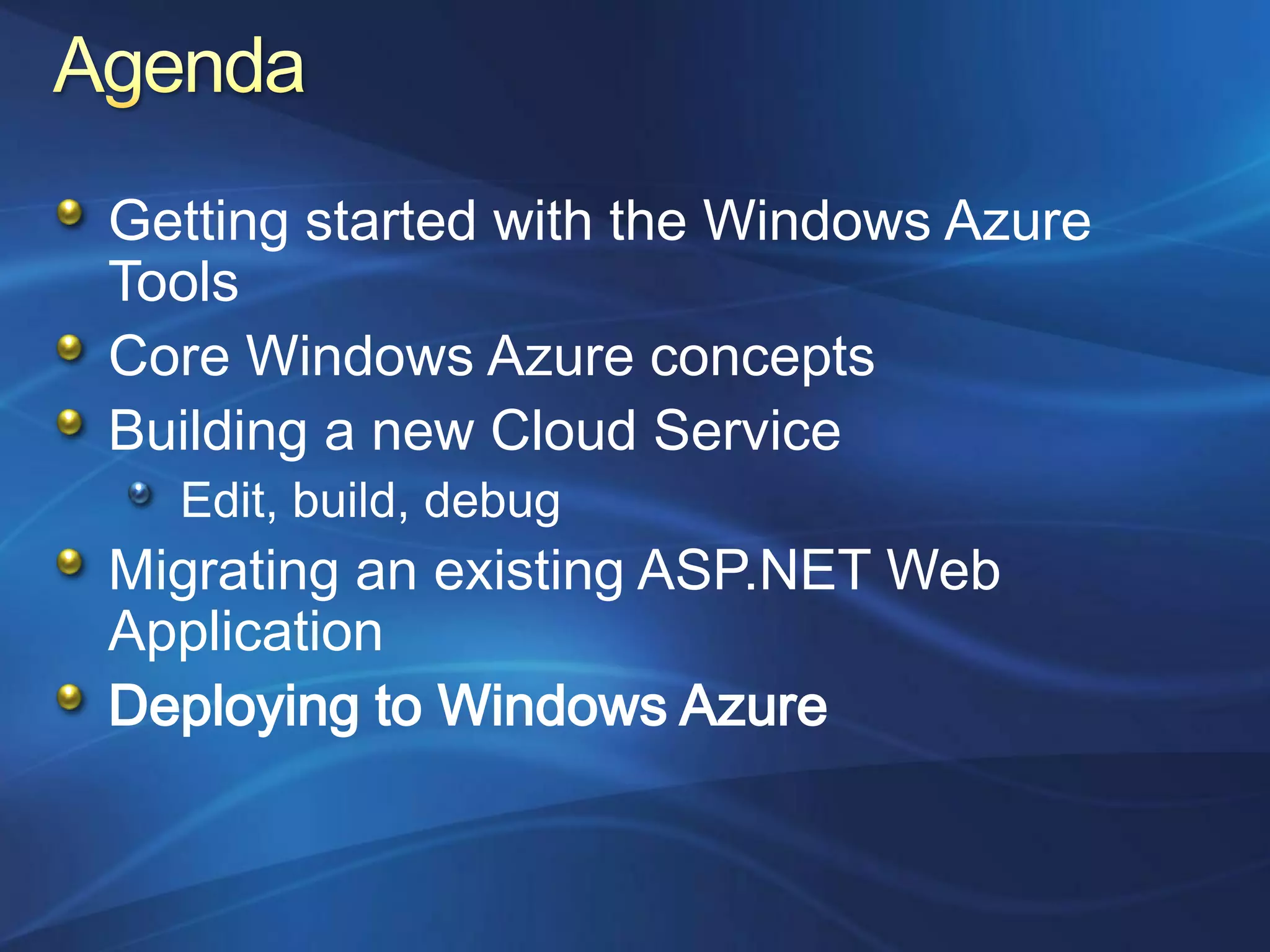 Getting started with the Windows Azure
Tools
Core Windows Azure concepts
Building a new Cloud Service
  Edit, build, debug
Migrating an existing ASP.NET Web
Application
Deploying to Windows Azure
 