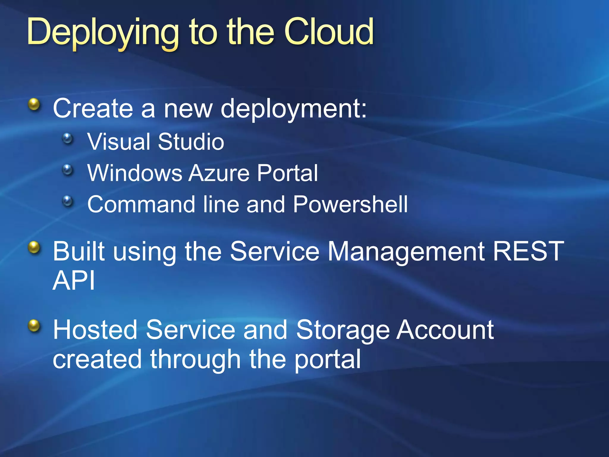 Create a new deployment:
  Visual Studio
  Windows Azure Portal
  Command line and Powershell

Built using the Service Management REST
API
Hosted Service and Storage Account
created through the portal
 