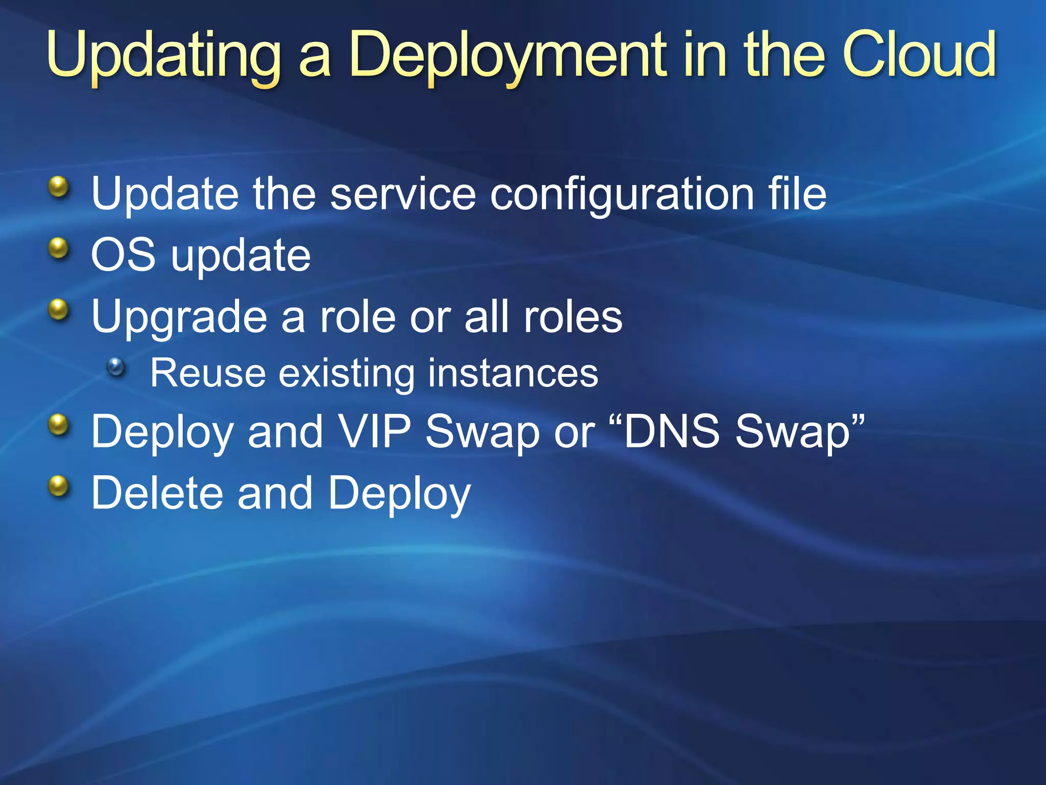 Update the service configuration file
OS update
Upgrade a role or all roles
  Reuse existing instances
Deploy and VIP Swap or “DNS Swap”
Delete and Deploy
 