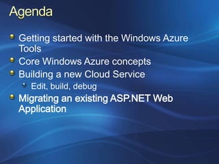 Getting started with the Windows Azure
Tools
Core Windows Azure concepts
Building a new Cloud Service
  Edit, build, debug
Migrating an existing ASP.NET Web
Application
 