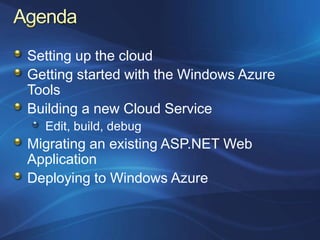 Setting up the cloud
Getting started with the Windows Azure
Tools
Building a new Cloud Service
  Edit, build, debug
Migrating an existing ASP.NET Web
Application
Deploying to Windows Azure
 