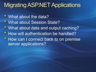 What about the data?
What about Session State?
What about data and output caching?
How will authentication be handled?
How can I connect back to on premise
server applications?
 