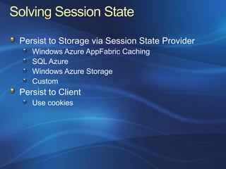 Persist to Storage via Session State Provider
   Windows Azure AppFabric Caching
   SQL Azure
   Windows Azure Storage
   Custom
Persist to Client
   Use cookies
 