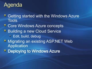 Getting started with the Windows Azure
Tools
Core Windows Azure concepts
Building a new Cloud Service
  Edit, build, debug
Migrating an existing ASP.NET Web
Application
Deploying to Windows Azure
 