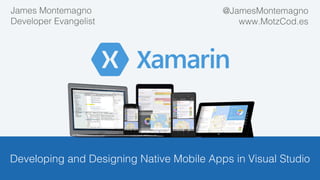 !
Developing and Designing Native Mobile Apps in Visual Studio!
!
James Montemagno!
Developer Evangelist!
@JamesMontemagno!
blog.xamarin.com!
!
 