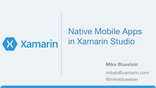Native Mobile Apps
in Xamarin Studio
Mike Bluestein
mikeb@xamarin.com
@mikebluestein
 