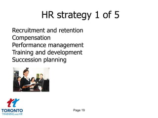 HR strategy 1 of 5
Recruitment and retention
Compensation
Performance management
Training and development
Succession planning




                     Page 19
 