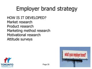 Employer brand strategy
HOW IS IT DEVELOPED?
Market research
Product research
Marketing method research
Motivational research
Attitude surveys




                    Page 35
 