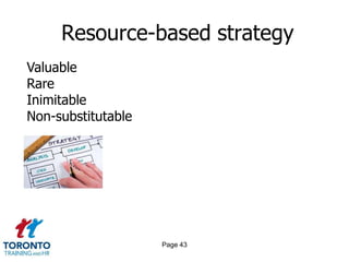Resource-based strategy
Valuable
Rare
Inimitable
Non-substitutable




                    Page 43
 