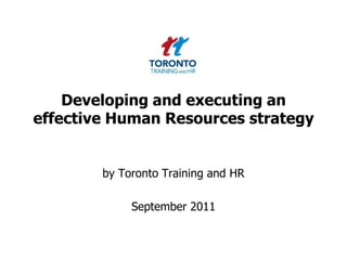 Developing and executing an effective Human Resources strategy by Toronto Training and HR  September 2011 