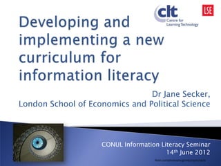 Dr Jane Secker,
London School of Economics and Political Science



                    CONUL Information Literacy Seminar
                                        14th June 2012
                                    flickr.com/photos/mcginnly/2197675676
 