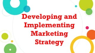 Developing and
Implementing
Marketing
Strategy
 