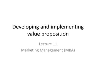 Developing and implementing
value proposition
Lecture 11
Marketing Management (MBA)
 