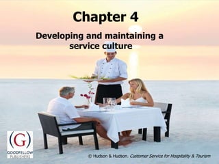 Developing and maintaining
a service culture
Chapter 4
© Hudson & Hudson. Customer Service for Hospitality & Tourism© Hudson & Hudson. Customer Service for Hospitality & Tourism
Developing and maintaining a
service culture
Chapter 4
 
