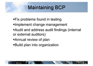  Fix problems found in testing
 Implement change management
 Audit and address audit findings (internal
or external auditors)
 Annual review of plan
 Build plan into organization
 