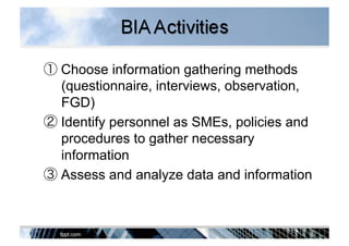 ① Choose information gathering methods
(questionnaire, interviews, observation,
FGD)
② Identify personnel as SMEs, policies and
procedures to gather necessary
information
③ Assess and analyze data and information
 