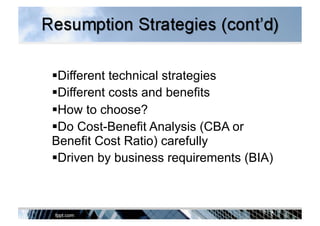  Different technical strategies
 Different costs and benefits
 How to choose?
 Do Cost-Benefit Analysis (CBA or
Benefit Cost Ratio) carefully
 Driven by business requirements (BIA)
 
