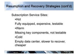 Subscription Service Sites:
• Hot
Fully equipped, expensive, testable
• Warm
Missing key components, not testable
• Cold
Empty data center, slower to recover,
cheaper
 