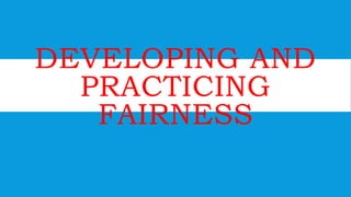 DEVELOPING AND
PRACTICING
FAIRNESS
 