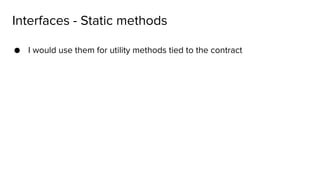 ● I would use them for utility methods tied to the contract
Interfaces - Static methods
 
