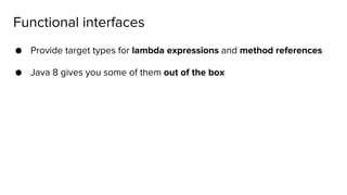 ● Provide target types for lambda expressions and method references
● Java 8 gives you some of them out of the box
Functional interfaces
 