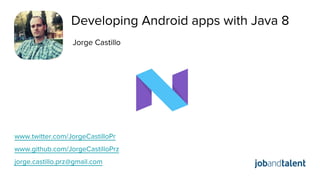Jorge Castillo
www.twitter.com/JorgeCastilloPr
www.github.com/JorgeCastilloPrz
jorge.castillo.prz@gmail.com
Developing Android apps with Java 8
 
