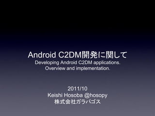 Android C2DM開発に関して
 Developing Android C2DM applications.
     Overview and implementation.



              2011/10
      Keishi Hosoba @hosopy
        株式会社ガラパゴス
 
