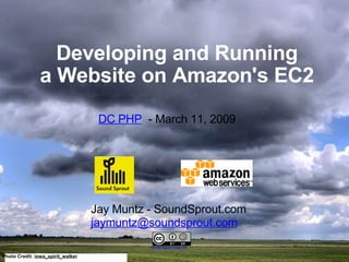 Developing and Running a Website on Amazon's EC2 Photo Credit:  iowa_spirit_walker   Jay Muntz - SoundSprout.com [email_address]   Some Rights Reserved   DC PHP   - March 11, 2009 