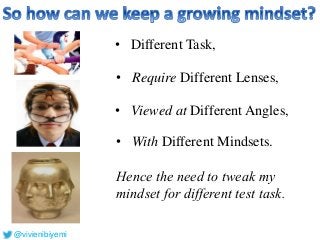 Hence the need to tweak my
mindset for different test task.
• Different Task,
• Require Different Lenses,
• Viewed at Different Angles,
• With Different Mindsets.
@vivienibiyemi
 