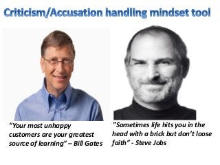 ”Sometimes life hits you in the
head with a brick but don’t loose
faith” - Steve Jobs
”Your most unhappy
customers are your greatest
source of learning” – Bill Gates
 