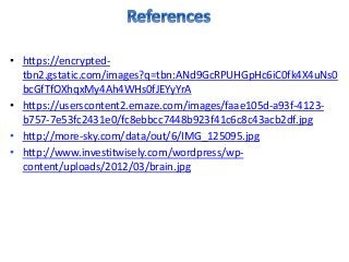 • https://encrypted-
tbn2.gstatic.com/images?q=tbn:ANd9GcRPUHGpHc6iC0fk4X4uNs0
bcGfTfOXhqxMy4Ah4WHs0fJEYyYrA
• https://userscontent2.emaze.com/images/faae105d-a93f-4123-
b757-7e53fc2431e0/fc8ebbcc7448b923f41c6c8c43acb2df.jpg
• http://more-sky.com/data/out/6/IMG_125095.jpg
• http://www.investitwisely.com/wordpress/wp-
content/uploads/2012/03/brain.jpg
 